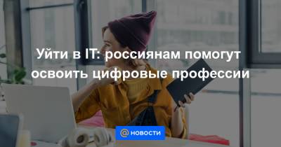 Уйти в IT: россиянам помогут освоить цифровые профессии - news.mail.ru - Россия