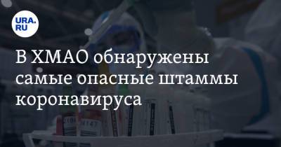 Майя Соловьева - В ХМАО обнаружены самые опасные штаммы коронавируса - ura.news - Югра