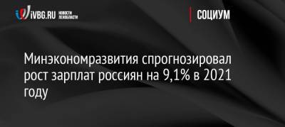 Минэкономразвития спрогнозировал рост зарплат россиян на 9,1% в 2021 году - ivbg.ru - Россия - Украина