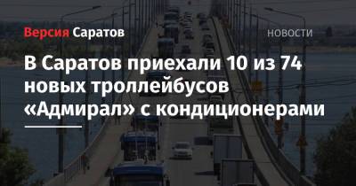 Вячеслав Володин - В Саратов приехали 10 из 74 новых троллейбусов «Адмирал» с кондиционерами - nversia.ru - Санкт-Петербург - Саратов
