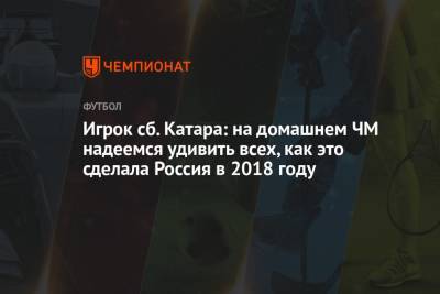 Игрок сб. Катара: на домашнем ЧМ надеемся удивить всех, как это сделала Россия в 2018 году - championat.com - Россия - Хорватия - Катар