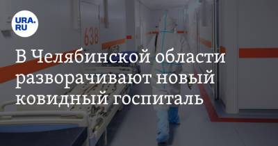 В Челябинской области разворачивают новый ковидный госпиталь - ura.news - Челябинская обл. - Челябинск - Магнитогорск - Копейск - Южноуральск