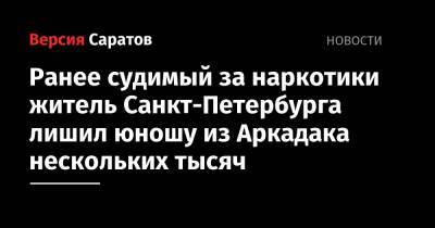 Ранее судимый за наркотики житель Санкт-Петербурга лишил юношу из Аркадака нескольких тысяч - nversia.ru - Россия - Санкт-Петербург - Саратовская обл.