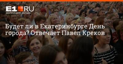 Павел Креков - Артем Устюжанин - Будет ли в Екатеринбурге День города? Отвечает Павел Креков - e1.ru - Екатеринбург - День