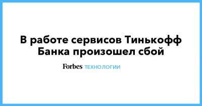 Александр Леонов - Тинькофф Банк - В работе сервисов Тинькофф Банка произошел сбой - forbes.ru - Москва - Санкт-Петербург