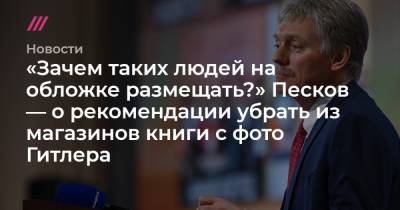 Владимир Путин - «Зачем таких людей на обложке размещать?» Песков — о рекомендации убрать из магазинов книги с фото Гитлера - tvrain.ru - Москва - Россия - Германия