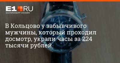 В Кольцово у забывчивого мужчины, который проходил досмотр, украли часы за 224 тысячи рублей - e1.ru - Екатеринбург