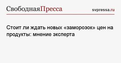 Петр Шелищ - Стоит ли ждать новых «заморозок» цен на продукты: мнение эксперта - svpressa.ru