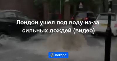 Лондон ушел под воду из-за сильных дождей (видео) - news.mail.ru - Англия - Лондон