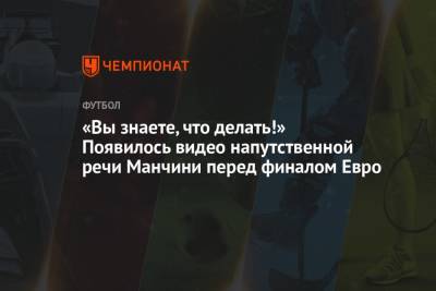 Роберто Манчини - «Вы знаете, что делать!» Появилось видео напутственной речи Манчини перед финалом Евро - championat.com - Англия - Италия - Лондон