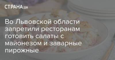 Во Львовской области запретили ресторанам готовить салаты с майонезом и заварные пирожные - strana.ua - Украина - Львовская обл.