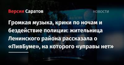 Громкая музыка, крики по ночам и бездействие полиции: жительница Ленинского района рассказала о «ПивБуме», на которого «управы нет» - nversia.ru - Саратовская обл. - Саратов - район Ленинский
