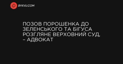 Позов Порошенка до Зеленського та Бігуса розгляне Верховний Суд, – адвокат - bykvu.com - Украина