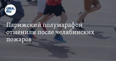 Парижский полумарафон отменили после челябинских пожаров - ura.news - Челябинская обл.