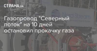 Газопровод "Северный поток" на 10 дней остановил прокачку газа - strana.ua - Россия - Украина - Германия