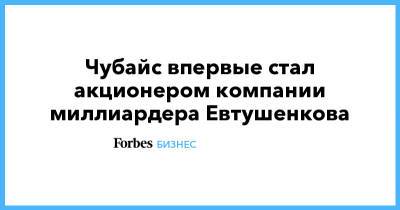 Владимир Евтушенков - Анатолий Чубайс - Чубайс впервые стал акционером компании миллиардера Евтушенкова - forbes.ru