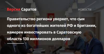 Валерий Радаев - Роман Абрамович - Правительство региона уверяет, что сын одного из богатейших жителей РФ и Британии, намерен инвестировать в Саратовскую область 130 миллионов долларов - nversia.ru - Россия - Англия - Саратовская обл.
