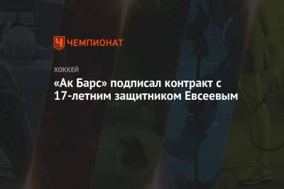 Марат Валиуллин - «Ак Барс» подписал контракт с 17-летним защитником Евсеевым - championat.com - Россия - респ. Татарстан - Альметьевск