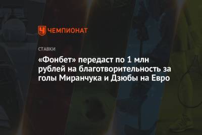 Алексей Миранчук - На Евро - «Фонбет» передаст по 1 млн рублей на благотворительность за голы Миранчука и Дзюбы на Евро - championat.com - Россия - Финляндия