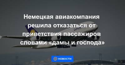 Немецкая авиакомпания решила отказаться от приветствия пассажиров словами «дамы и господа» - news.mail.ru - Австрия - Швейцария