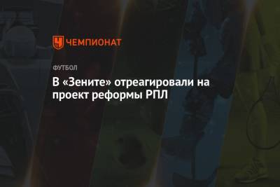 Андрей Панков - В «Зените» отреагировали на проект реформы РПЛ - championat.com - Санкт-Петербург