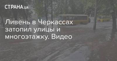 Ливень в Черкассах затопил улицы и многоэтажку. Видео - strana.ua - Украина - Черкассы - Житомир