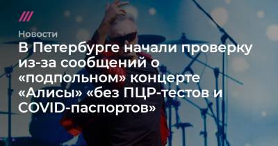 В Петербурге начали проверку из-за сообщений о «подпольном» концерте «Алисы» «без ПЦР-тестов и COVID-паспортов» - tvrain.ru - Санкт-Петербург