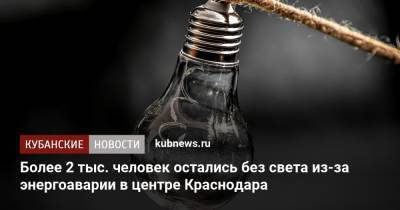 Более 2 тыс. человек остались без света из-за энергоаварии в центре Краснодара - kubnews.ru - Краснодарский край - Краснодар
