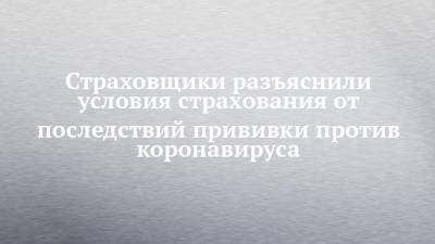 Страховщики разъяснили условия страхования от последствий прививки против коронавируса - chelny-izvest.ru