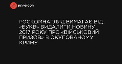 Роскомнагляд вимагає від «Букв» видалити новину 2017 року про «військовий призов» в окупованому Криму - bykvu.com - Украина - Росія