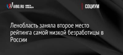 Ленобласть заняла второе место рейтинга самой низкой безработицы в России - ivbg.ru - Россия - Украина - Ленинградская обл.