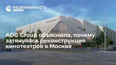 ADG Group объяснила, почему затянулась реконструкция кинотеатров в Москве - realty.ria.ru - Москва - Реконструкция