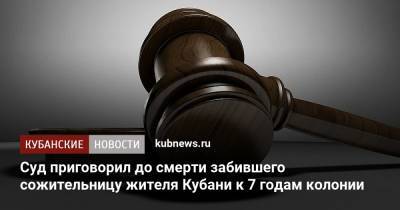 Суд в Краснодарском крае приговорил до смерти забившего сожительницу молодого человека к 7 годам колонии - kubnews.ru - Краснодарский край - Краснодар