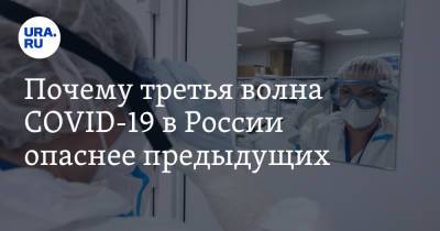 Почему третья волна COVID-19 в России опаснее предыдущих - ura.news - Россия