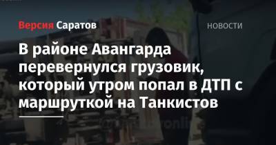 В районе Авангарда перевернулся грузовик, который утром попал в ДТП с маршруткой на Танкистов - nversia.ru - Саратов