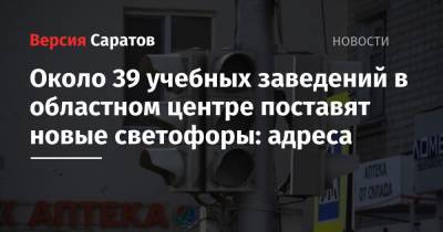 Около 39 учебных заведений в областном центре поставят новые светофоры: адреса - nversia.ru - Саратов