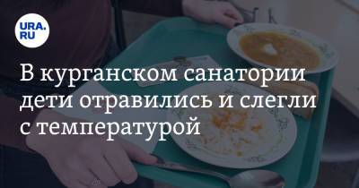 В курганском санатории дети отравились и слегли с температурой - ura.news - Екатеринбург - Курганская обл.