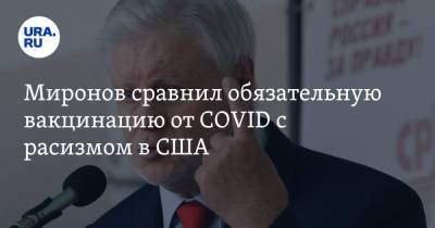 Сергей Миронов - Миронов сравнил обязательную вакцинацию от COVID с расизмом в США - ura.news - Россия - США