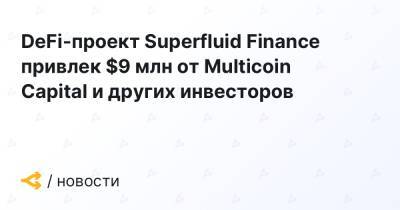 DeFi-проект Superfluid Finance привлек $9 млн от Multicoin Capital и других инвесторов - forklog.com