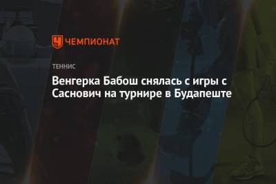 Александра Саснович - Венгерка Бабош снялась с игры с Саснович на турнире в Будапеште - championat.com - Белоруссия - Венгрия - Будапешт