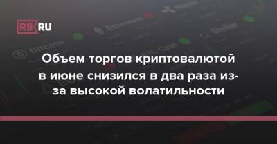 Объем торгов криптовалютой в июне снизился в два раза из-за высокой волатильности - rb.ru - Китай