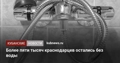 Более пяти тысяч краснодарцев остались без воды - kubnews.ru - Краснодар