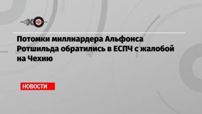 Потомки миллиардера Альфонса Ротшильда обратились в ЕСПЧ с жалобой на Чехию - echo.msk.ru - Чехия - Чсср