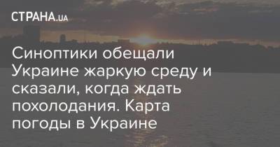 Синоптики обещали Украине жаркую среду и сказали, когда ждать похолодания. Карта погоды в Украине - strana.ua - Украина - Киев
