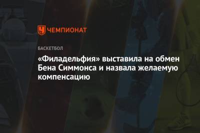 Бен Симмонс - «Филадельфия» выставила на обмен Бена Симмонса и назвала желаемую компенсацию - championat.com