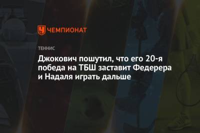 Роджер Федерер - Джокович Новак - Рафаэль Надаль - Джокович пошутил, что его 20-я победа на ТБШ заставит Федерера и Надаля играть дальше - championat.com - Швейцария