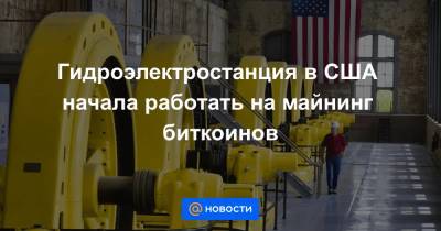 Гидроэлектростанция в США начала работать на майнинг биткоинов - news.mail.ru - США - Нью-Йорк