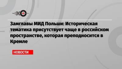 Марцин Пшидач - Замглавы МИД Польши: Историческая тематика присутствует чаще в российском пространстве, которая преподносится в Кремле - echo.msk.ru - Москва - Россия - Польша