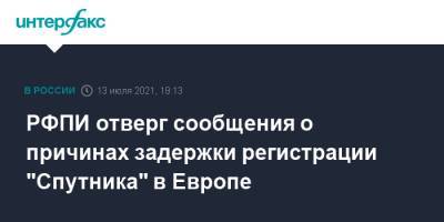 РФПИ отверг сообщения о причинах задержки регистрации "Спутника" в Европе - interfax.ru - Москва - Россия - Европа