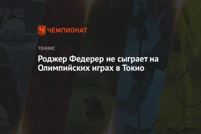 Роджер Федерер - Роджер Федерер не сыграет на Олимпийских играх в Токио - championat.com - Токио - Швейцария - Япония